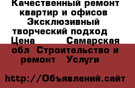 Качественный ремонт квартир и офисов. Эксклюзивный, творческий подход. › Цена ­ 300 - Самарская обл. Строительство и ремонт » Услуги   